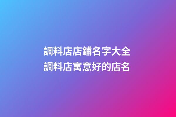 調料店店鋪名字大全 調料店寓意好的店名